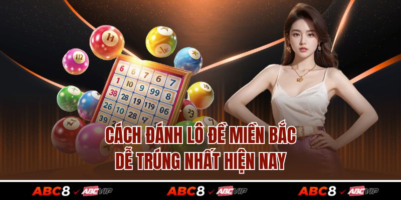 Cách Đánh Lô Đề Miền Bắc Dễ Trúng Nhất Hiện Nay