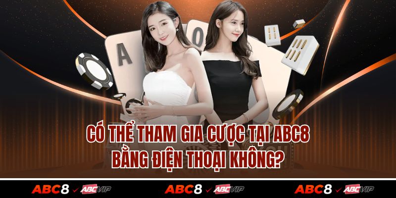 TRANG CHỦ 40 Có thể tham gia cược tại ABC8 bằng điện thoại không?
