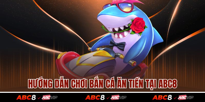 Hướng dẫn chơi bắn cá ăn tiền tại ABC8