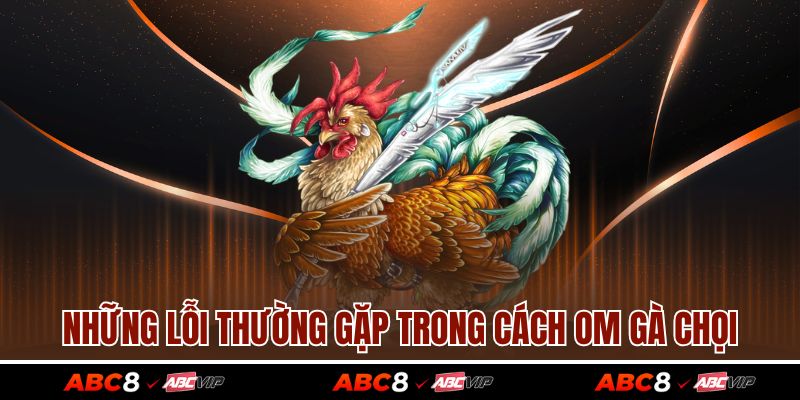 Những lỗi thường gặp trong cách om gà chọi