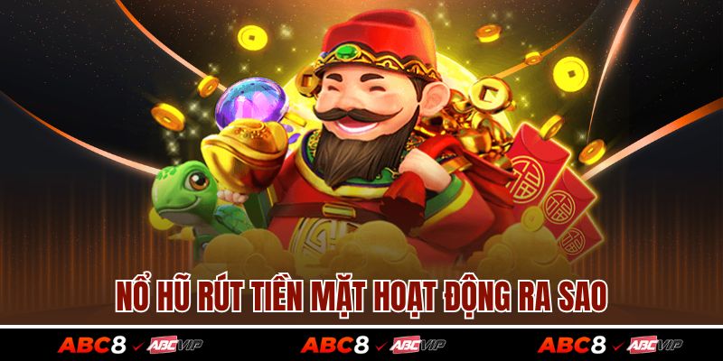 Nổ hũ rút tiền mặt hoạt động ra sao
